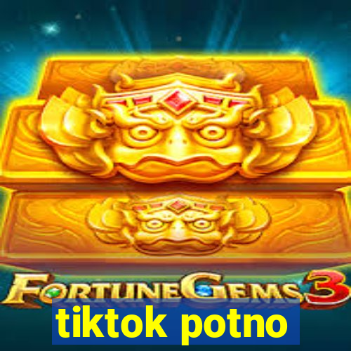 tiktok potno